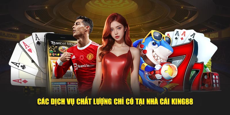 Các dịch vụ chất lượng chỉ có tại nhà cái King88