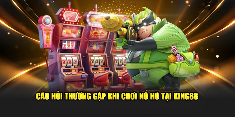 Câu hỏi thường gặp khi chơi Nổ Hũ tại King88