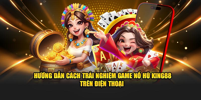 Cách trải nghiệm săn hũ King88 trên điện thoại