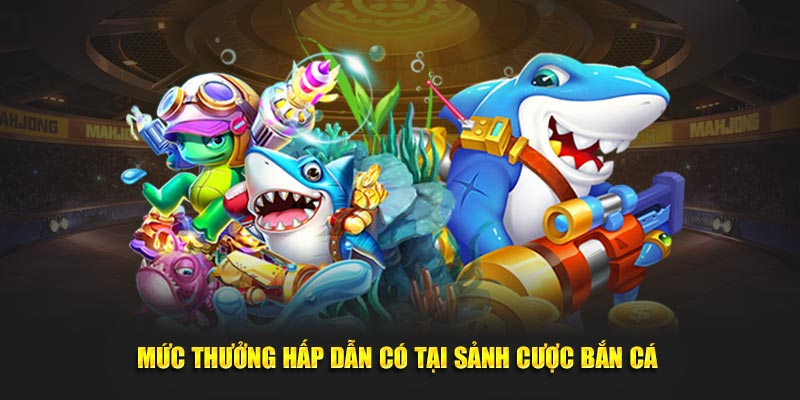 Mức thưởng hấp dẫn có tại sảnh cược Bắn cá 